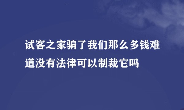 试客之家骗了我们那么多钱难道没有法律可以制裁它吗