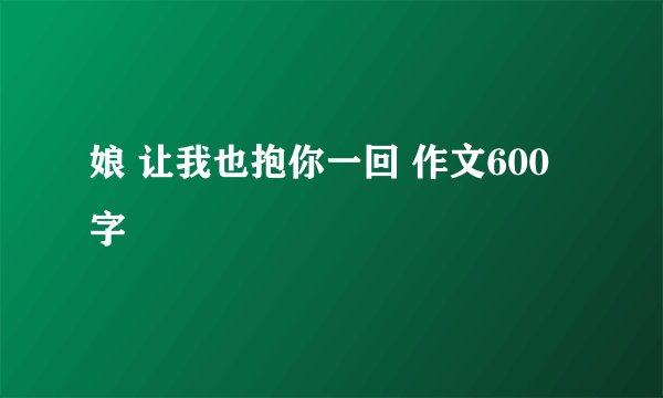 娘 让我也抱你一回 作文600字