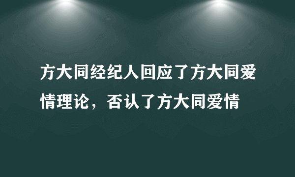 方大同经纪人回应了方大同爱情理论，否认了方大同爱情