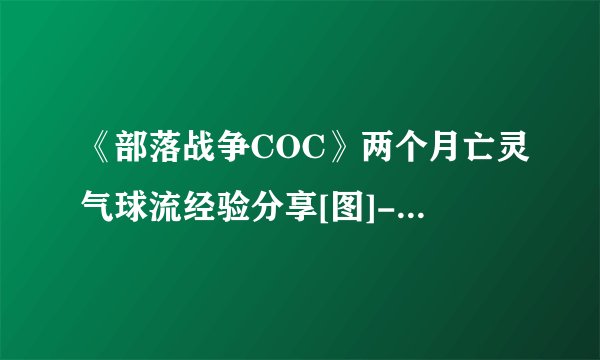 《部落战争COC》两个月亡灵气球流经验分享[图]-手游攻略-游戏鸟手游网