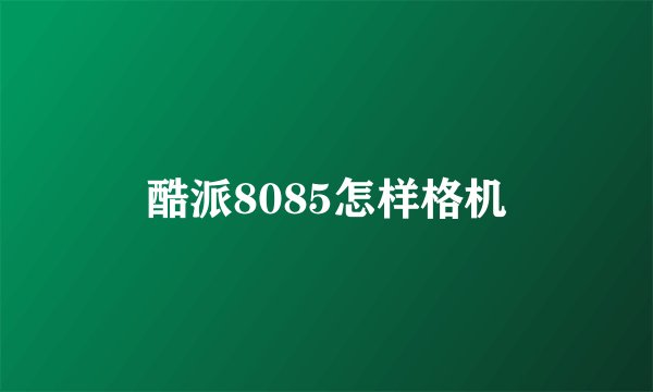 酷派8085怎样格机