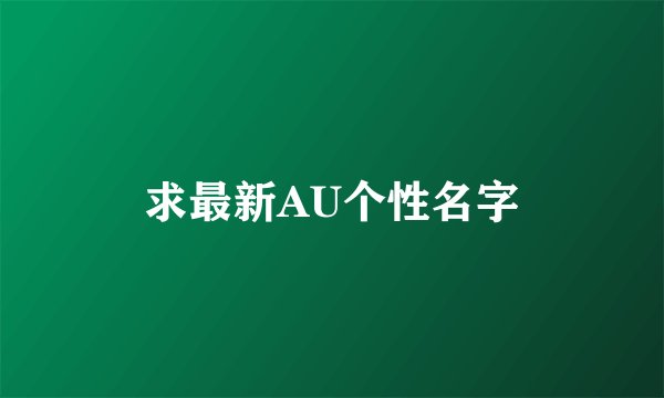 求最新AU个性名字