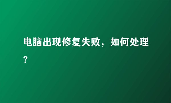 电脑出现修复失败，如何处理？