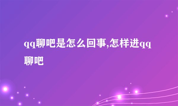 qq聊吧是怎么回事,怎样进qq聊吧