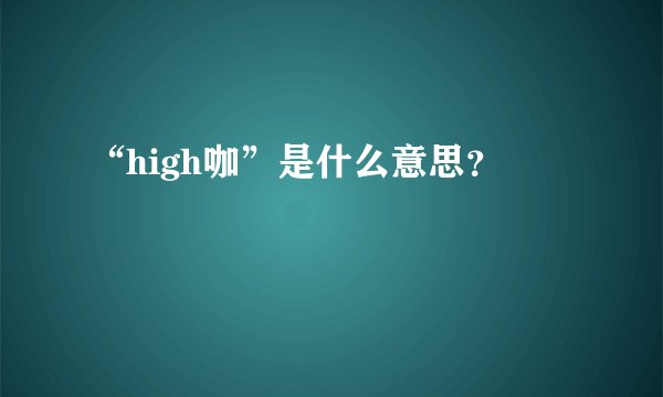 “high咖”是什么意思？