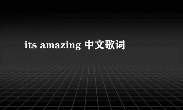its amazing 中文歌词