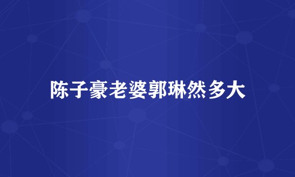 陈子豪老婆郭琳然多大