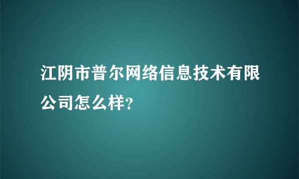 江阴市普尔网络信息技术有限公司怎么样？
