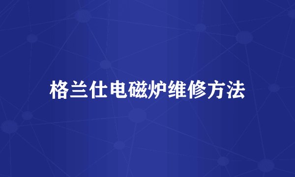 格兰仕电磁炉维修方法