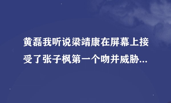 黄磊我听说梁靖康在屏幕上接受了张子枫第一个吻并威胁要打梁靖康
