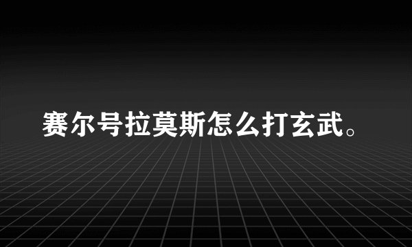 赛尔号拉莫斯怎么打玄武。