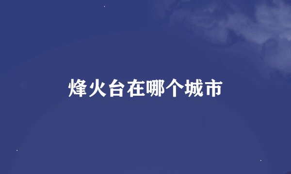 烽火台在哪个城市