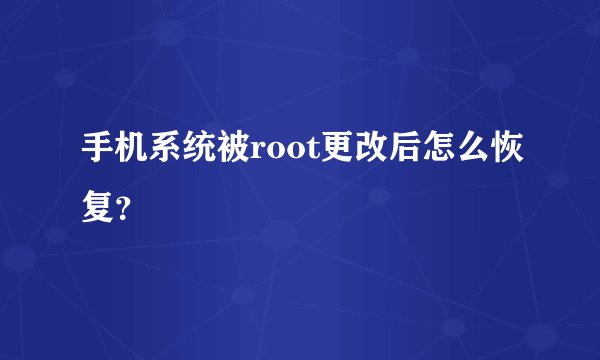 手机系统被root更改后怎么恢复？