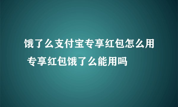 饿了么支付宝专享红包怎么用 专享红包饿了么能用吗