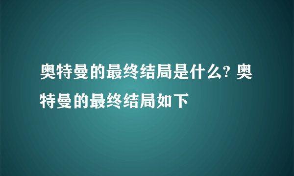 奥特曼的最终结局是什么? 奥特曼的最终结局如下