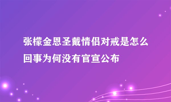 张檬金恩圣戴情侣对戒是怎么回事为何没有官宣公布