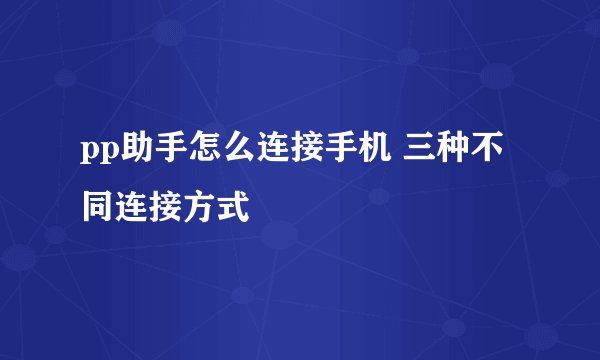 pp助手怎么连接手机 三种不同连接方式
