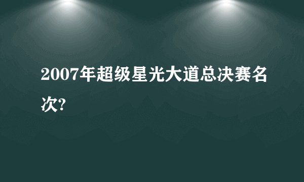 2007年超级星光大道总决赛名次?