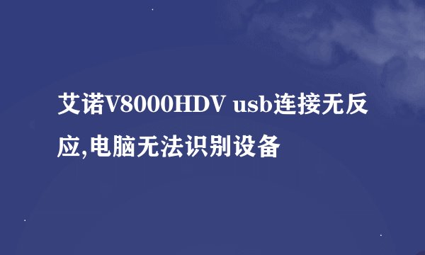 艾诺V8000HDV usb连接无反应,电脑无法识别设备