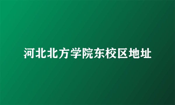 河北北方学院东校区地址
