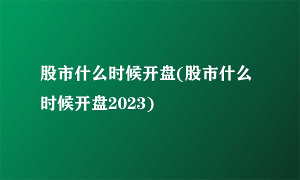 股市什么时候开盘(股市什么时候开盘2023)