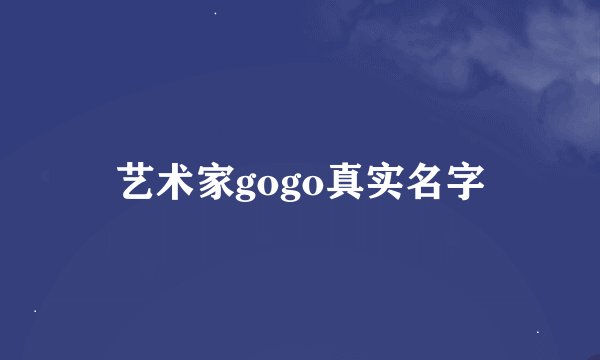 艺术家gogo真实名字