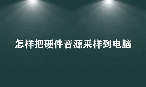 怎样把硬件音源采样到电脑