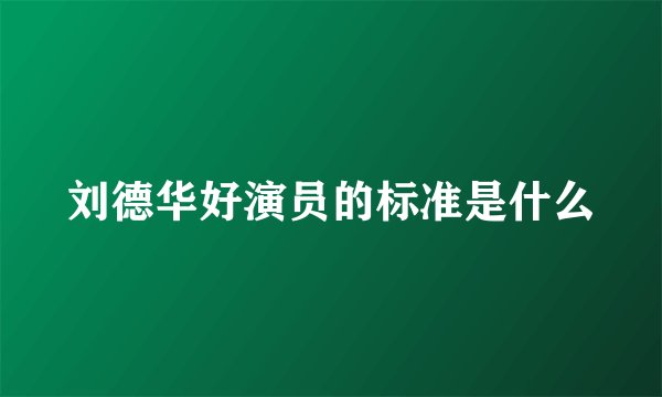 刘德华好演员的标准是什么
