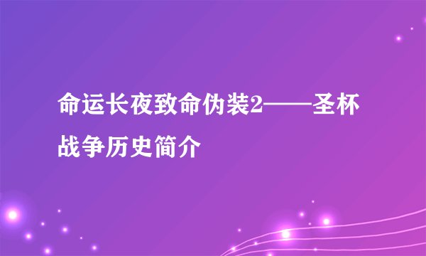 命运长夜致命伪装2——圣杯战争历史简介