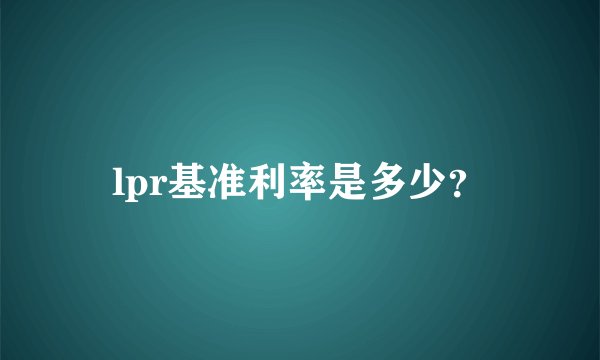 lpr基准利率是多少？