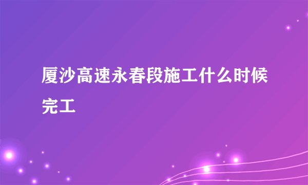 厦沙高速永春段施工什么时候完工