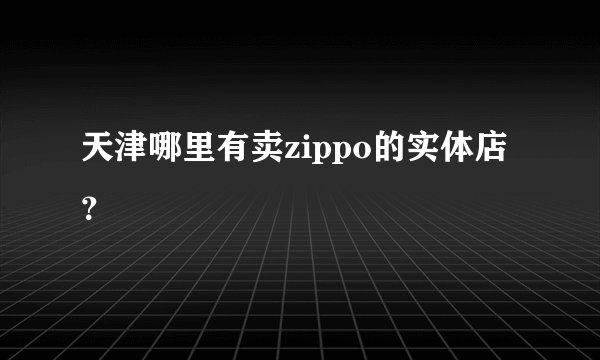 天津哪里有卖zippo的实体店？