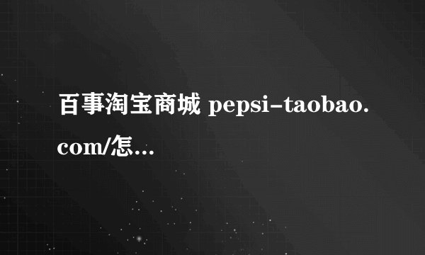 百事淘宝商城 pepsi-taobao.com/怎么兑奖?