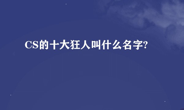 CS的十大狂人叫什么名字?