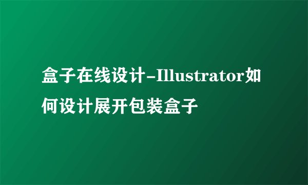 盒子在线设计-Illustrator如何设计展开包装盒子