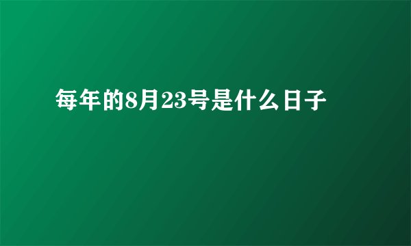 每年的8月23号是什么日子