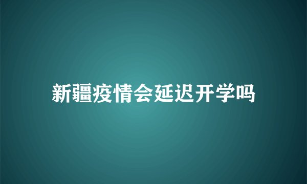 新疆疫情会延迟开学吗