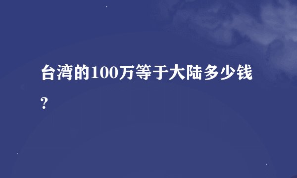 台湾的100万等于大陆多少钱？
