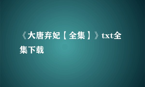《大唐弃妃【全集】》txt全集下载