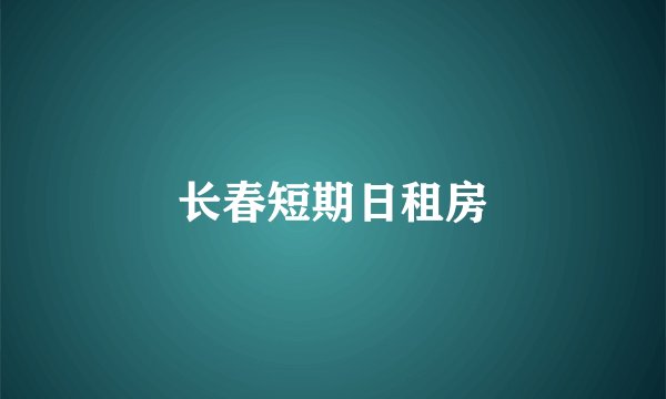 长春短期日租房