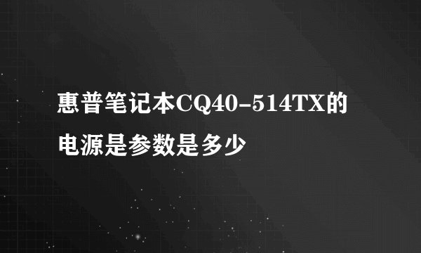 惠普笔记本CQ40-514TX的电源是参数是多少