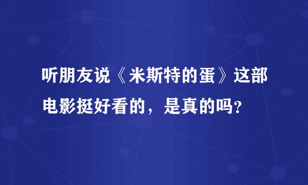 听朋友说《米斯特的蛋》这部电影挺好看的，是真的吗？