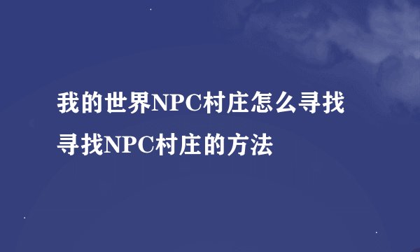 我的世界NPC村庄怎么寻找 寻找NPC村庄的方法