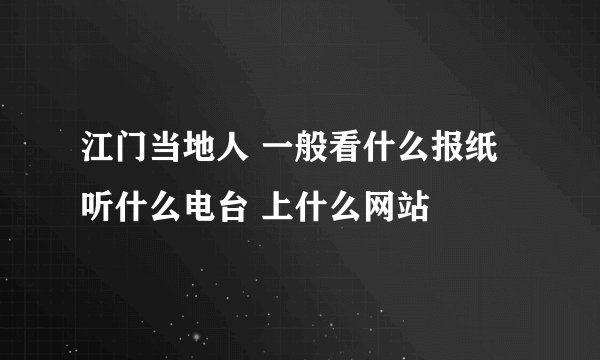 江门当地人 一般看什么报纸 听什么电台 上什么网站