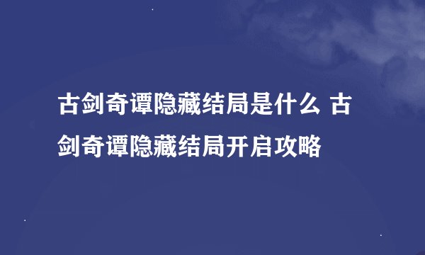 古剑奇谭隐藏结局是什么 古剑奇谭隐藏结局开启攻略