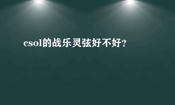 csol的战乐灵弦好不好？