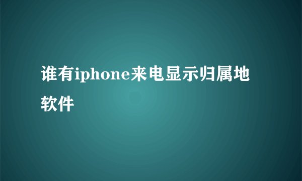 谁有iphone来电显示归属地软件