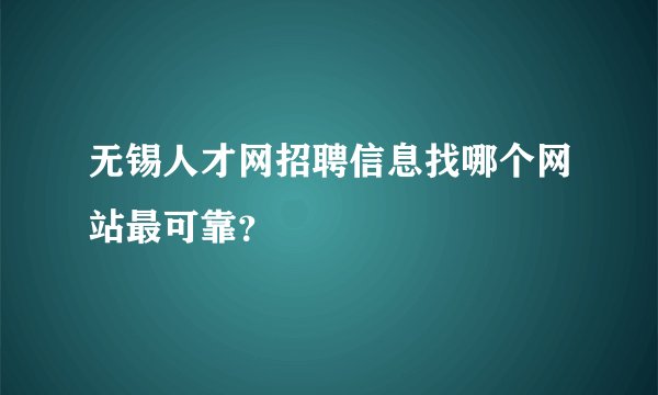 无锡人才网招聘信息找哪个网站最可靠？