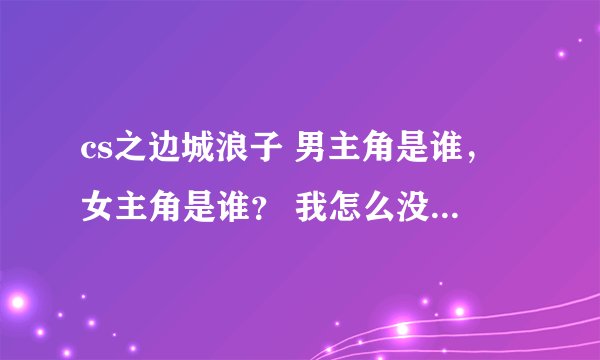 cs之边城浪子 男主角是谁，女主角是谁？ 我怎么没看懂呢？ 讲的什么？林一和余溪没关系吧？