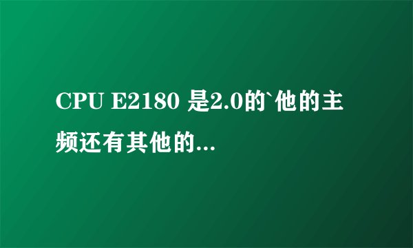 CPU E2180 是2.0的`他的主频还有其他的数据是多少